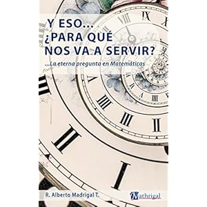 Y eso... ¿para qué nos va a servir?: La pregunta eterna en matemáticas