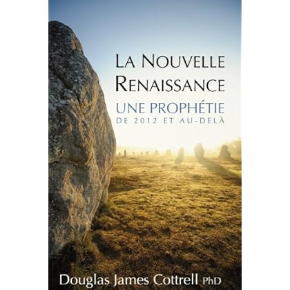 La Nouvelle Renaissance: Une Prophétie de 2012 et Au-Delà La Nouvelle Renaissance: Une Prophétie de 2012 et Au-Delà