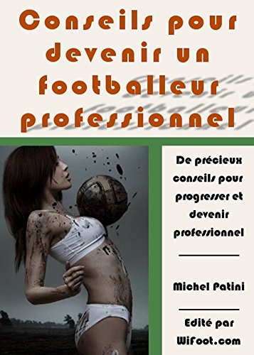 Download Conseils pour devenir un footballeur professionnel: De précieux conseils pour progresser et devenir professionnel