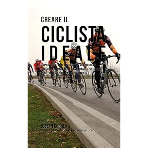 Creare il Ciclista Ideale: Scopri Trucchi E Segreti Utilizzati Dai Migliori Ciclisti Professionisti Ed Allenatori Per Migliorare Il Tuo Esercizio Fisico, L’alimentazione E La Resistenza Mentale Creare il Ciclista Ideale: Scopri Trucchi E Segreti Utilizzati Dai Migliori Ciclisti Professionisti Ed Allenatori Per Migliorare Il Tuo Esercizio Fisico, L’alimentazione E La Resistenza Mentale