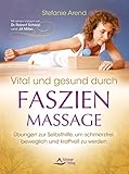 Vital und gesund durch Faszien-Massage- Übungen zur Selbsthilfe, um schmerzfrei, beweglich und kraftvoll zu werden by 