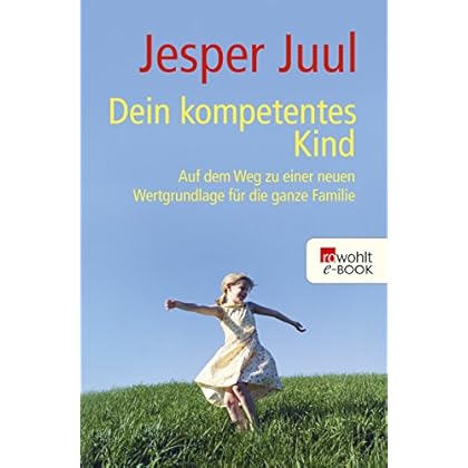 Dein kompetentes Kind: Auf dem Weg zu einer neuen Wertgrundlage für die ganze Familie Dein kompetentes Kind: Auf dem Weg zu einer neuen Wertgrundlage für die ganze Familie