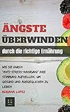 Ängste Überwinden durch die richtige Ernährung: Wie Sie durch Anti-Stress-Nahrung Ihre Stimmung aufhellen um Gesund und ausgeglichen zu leben by 