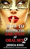 How to Become the Greatest at Oral Sex 2: The Practical Guide (The Secret They Dont Want You to Know) (English Edition) by 