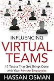 Influencing Virtual Teams: 17 Tactics That Get Things Done with Your Remote Employees by Hassan Osman