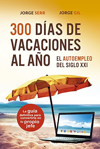 Download 300 DÍAS DE VACACIONES AL AÑO: EL AUTOEMPLEO DEL S.XXI: La guía definitiva para convertirte en tu propio jefe