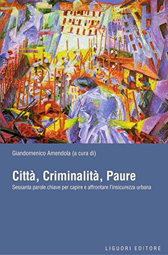 Download Città, Criminalità, Paure: Sessanta parole chiave per capire e affrontare l’insicurezza urbana a cura di Giandomenico Amendola (Città e sicurezza) Download Città, Criminalità, Paure: Sessanta parole chiave per capire e affrontare l’insicurezza urbana a cura di Giandomenico Amendola (Città e sicurezza)