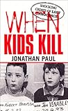 When Kids Kill: Unthinkable Crimes of Lost Innocence (Virgin True Crime)