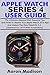 Price comparison product image APPLE WATCH SERIES 4 USER GUIDE FOR BEGINNERS: The Ultimate Manual With Essential Tips And Tricks To Master Your Apple Watch, ECG App & Unlock The New WatchOS 5.2.  Updated For 2019 With Screenshots