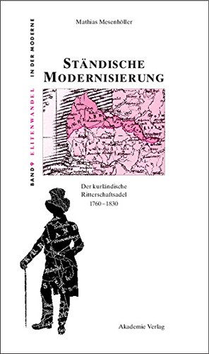Ständische Modernisierung: Der kurländische Ritterschaftsadel 1760-1830 (Elitenwandel in der Moderne / Elites and Modernity, Band 9)