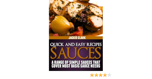 Quick And Easy Recipes Sauces A Range Of Simple Sauces That Cover Most Basic Sauce Needs Quick And Easy Recipes Series 1 Book 2 Ebook Clark Jackie Amazon Co Uk Kindle Store