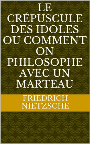 Le Crépuscule des idoles Ou Comment on philosophe avec un marteau Le Crépuscule des idoles Ou Comment on philosophe avec un marteau