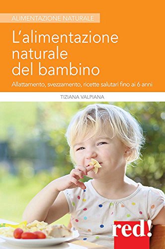 L'alimentazione naturale del bambino. Allattamento, svezzamento, ricette salutari fino ai 6 anni