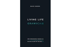 Living Life Backward: How Ecclesiastes Teaches Us to Live in Light of the End