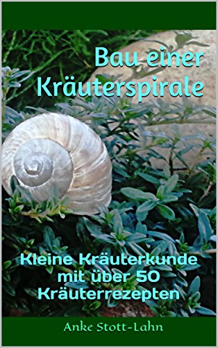 Download Bau einer Kräuterspirale: Kleine Kräuterkunde mit über 50 Kräuterrezepten