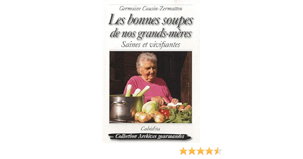 Amazon Fr Les Bonnes Soupes De Nos Grands Meres Saines Et Vivifiantes Cousin Zermatten Germaine Morard Christine Livres