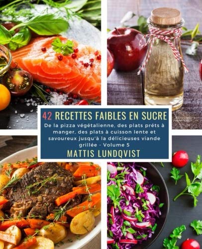 42 Recettes Faibles en Sucre - Volume 5: De la pizza végétalienne, des plats préts à manger, des plats à cuisson lente et savoureux jusqu'à la délicieuses viande grillée francais