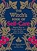 The Witch's Book of Self-Care: Magical Ways to Pamper, Soothe, and Care for Your Body and Spirit by Arin Murphy-Hiscock
