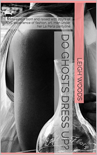 Do Ghosts Dress Up?: Midwestern born and raised with 20yrs of NYC experience of fashion, art, men under her La Perla pantyline (The Early Years Book 1) (English Edition)