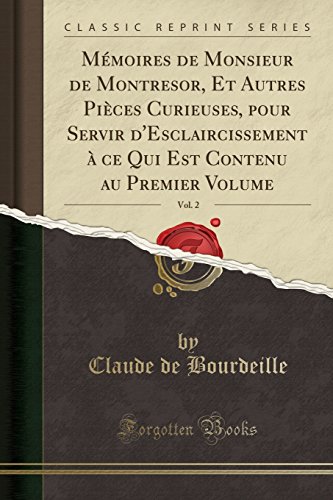 Memoires de Monsieur de Montresor, Et Autres Pieces Curieuses, Pour Servir D'Esclaircissement a Ce Qui Est Contenu Au Premier Volume, Vol. 2 (Classic Reprint)