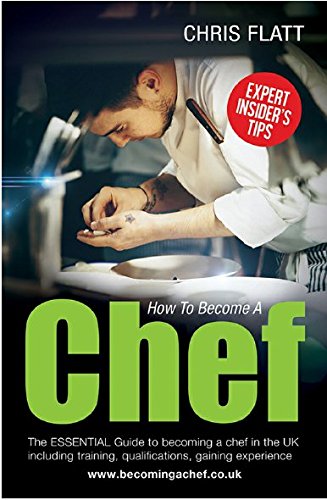 How To Become A Chef: The Essential Guide to becoming a Chef in the UK including training as a chef and a pastry chef, qualifications, gaining ... experience (Getting Into Your First Chef Job)