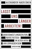 Lasst uns länger arbeiten!: Arbeitswelt umgestalten, Rente retten - im Alter aktiv und zufrieden sein by Alexander Hagelüken