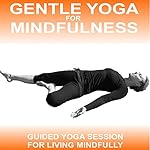 Gentle Yoga for Mindfulness: An Easy Yoga Practice to Encourage Mindful Living