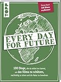 Every Day for Future: 100 Dinge, die du selbst tun kannst, um das Klima zu schützen, nachhaltig zu leben und die Natur zu bewahren. Dieses Buch hilft Bäume zu pflanzen! by 