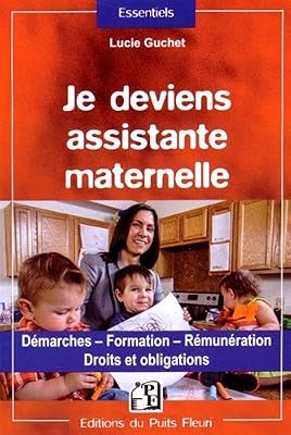 Je deviens assistante maternelle: Démarches - Formation - Rémunération - Droits et obligations.