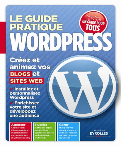 Le guide pratique Wordpress. Créez et animez vos blogs et sites web. Le guide pratique Wordpress. Créez et animez vos blogs et sites web.