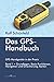 Das GPS Handbuch. GPS-Handgeräte in der Praxis: Grundlagen, Basis-Funktionen, Navigation und Orientierung, Karten by 
