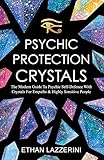 Psychic Protection Crystals: The Modern Guide To Psychic Self Defence With Crystals For Empaths And Highly Sensitive People by Ethan Lazzerini