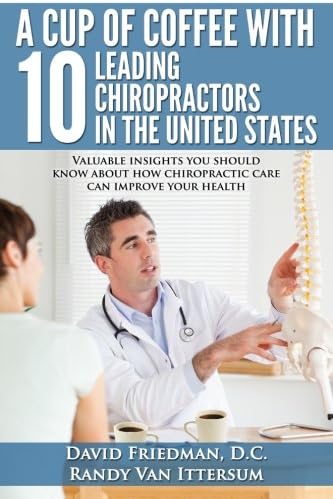 A Cup Of Coffee With 10 Leading Chiropractors In The United States: Valuable insights you should know about how chiropractic care can improve your health.