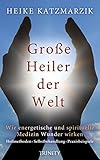 Große Heiler der Welt - Wie energetische und spirituelle Medizin Wunder wirken by