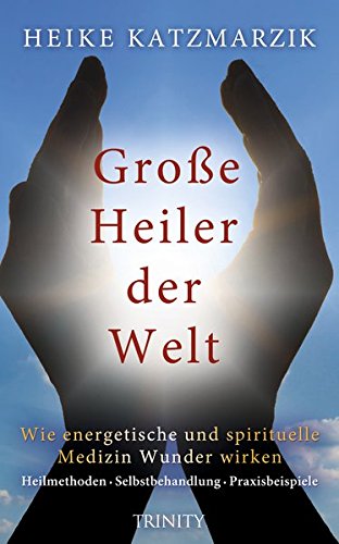 Große Heiler der Welt - Wie energetische und spirituelle Medizin Wunder wirken