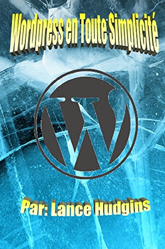 Télécharger Wordpress en Toute Simplicité: Votre Guide de WordPress Complète à Construire un Site Web (wordpr livre En ligne