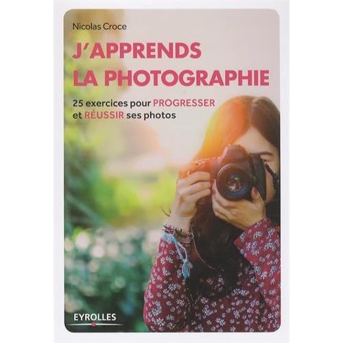 J'apprends la photographie: 25 exercices pour progresser et réussir ses photos.