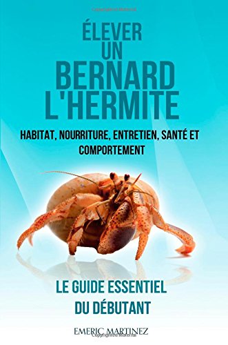 Élever un bernard l'hermite: Habitat, nouriture, entretien, santé et comportement- Le guide essentiel du débutant