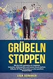 Grübeln stoppen: Wie du dich nachhaltig von negativen Gedanken, Selbstzweifeln und innerer Unruhe befreist. Inklusive 14 Tage Aktionsplan zu einer positiven Persönlichkeit. by 