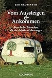 Vom Aussteigen und Ankommen: Besuche bei Menschen, die ein einfaches Leben wagen by Jan Grossarth