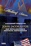 John Jacob Astor: Der erfolgreichste deutsche Auswanderer by 