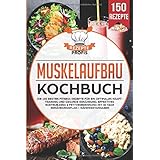 Muskelaufbau Kochbuch: Die 150 besten Fitness Rezepte für ein optimales Krafttraining und gesunde Ernährung. Effektives Bodyb