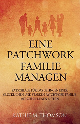 Download EINE PATCHWORK FAMILIE MANAGEN: Ratschläge für das Gelingen einer glücklichen und starken Patchworkfamilie mit zufriedenen Eltern (Erziehung, Beziehung, Stiefeltern, Ratgeber) Download EINE PATCHWORK FAMILIE MANAGEN: Ratschläge für das Gelingen einer glücklichen und starken Patchworkfamilie mit zufriedenen Eltern (Erziehung, Beziehung, Stiefeltern, Ratgeber)