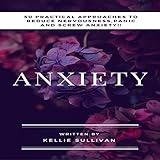 Anxiety: 50 Practical Approaches to Reduce Nervousness, Panic and Screw Anxiety! by 