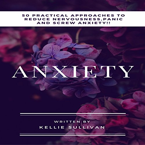 Anxiety: 50 Practical Approaches to Reduce Nervousness, Panic and Screw Anxiety!