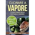 Cucinare a vapore: Il ricettario della cottura a vapore!: 50 ricette veloci e deliziose! (ricette a vapore)