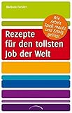 Rezepte für den tollsten Job der Welt: Wie Arbeit Spaß macht und Erfolg gelingt by Barbara Forster