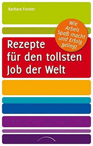 Rezepte für den tollsten Job der Welt: Wie Arbeit Spaß macht und Erfolg gelingt