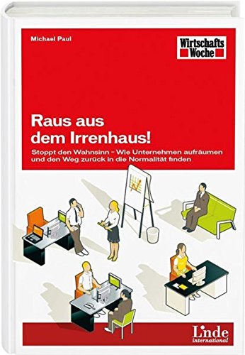 Raus aus dem Irrenhaus!: Stoppt den Wahnsinn - Wie Unternehmen aufräumen und den Weg zurück in die Normalität finden (WirtschaftsWoche-Sachbuch)