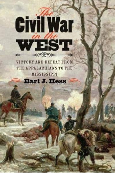 The Civil War In The West Victory And Defeat From The Appalachians To The Mississippi Littlefield History Of The Civil War Era Amazon Co Uk Earl J Hess 9780807835425 Books